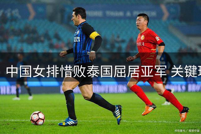 中国女排惜败泰国屈居亚军 关键环节失误痛失奥运门票