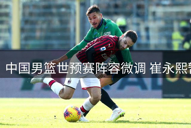 中国男篮世预赛阵容微调 崔永熙暂留京14人出征