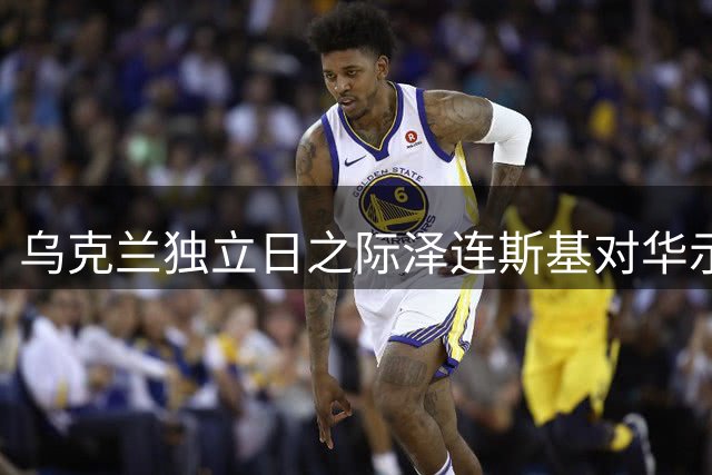 乌克兰独立日之际泽连斯基对华示好 言辞转变引关注