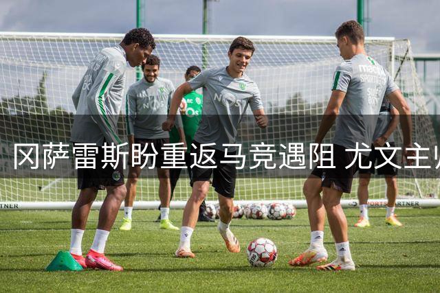冈萨雷斯盼重返马竞遇阻 尤文主帅力主留人