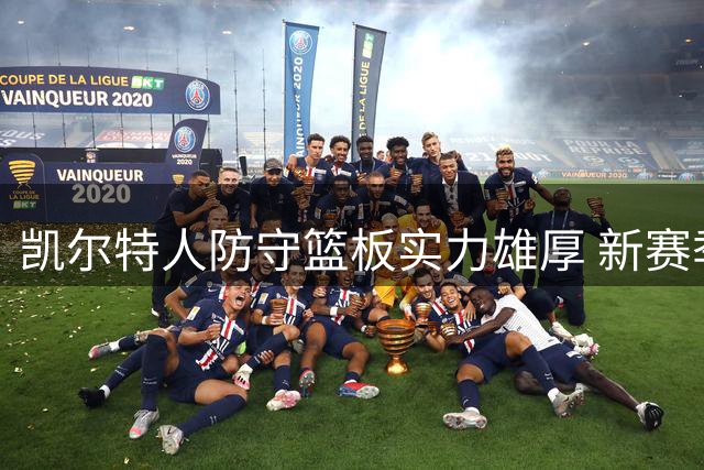 凯尔特人防守篮板实力雄厚 新赛季快攻反击成杀手锏