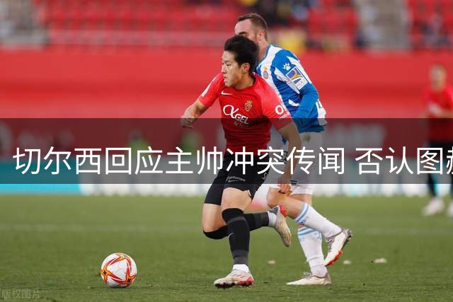 切尔西回应主帅冲突传闻 否认图赫尔辱骂对手