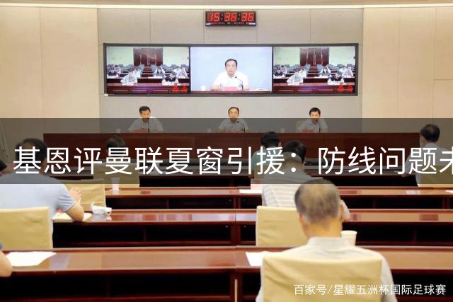 基恩评曼联夏窗引援：防线问题未解难言争冠