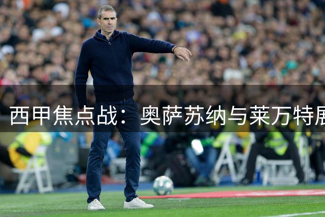 西甲焦点战：奥萨苏纳与莱万特展开保级对决