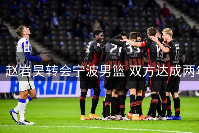 赵岩昊转会宁波男篮 双方达成两年C类合约