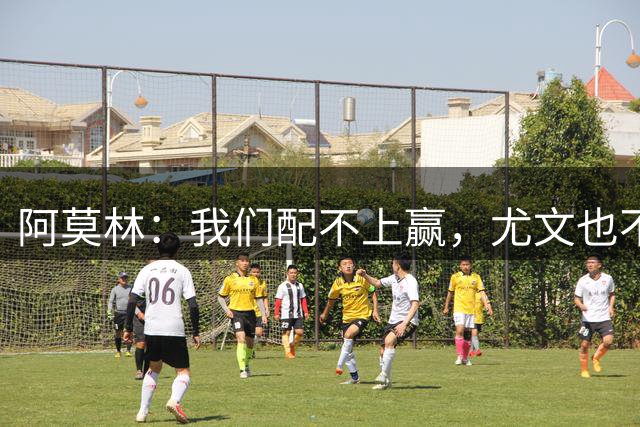 阿莫林：我们配不上赢，尤文也不该输；我觉得西塞能做得更好